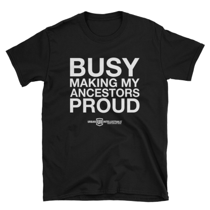 “Busy Making My Ancestors Proud” t-shirt by Urban Intellectuals, a bold statement apparel piece celebrating Black pride, cultural heritage, and conscious self-expression.